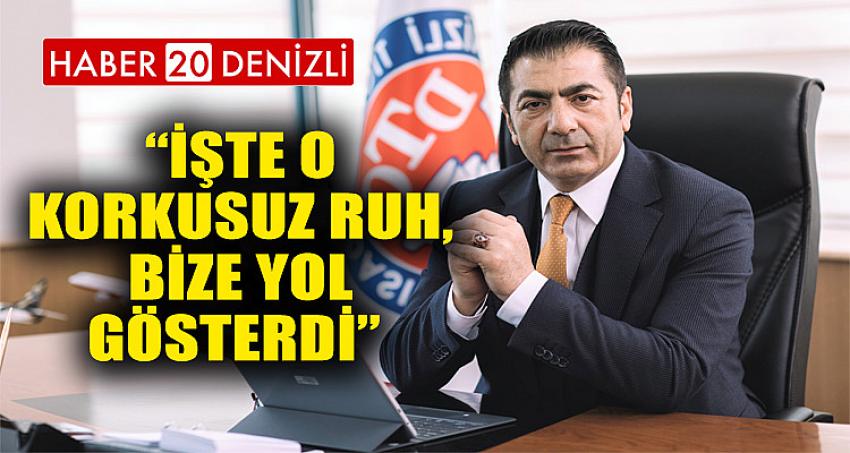 “İŞTE O KORKUSUZ RUH, BİZE YOL GÖSTERDİ” 