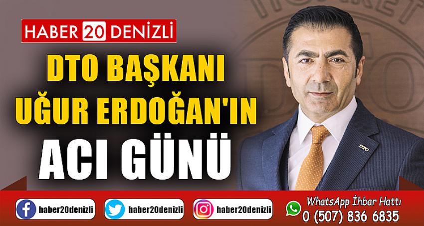 DTO BAŞKANI UĞUR ERDOĞAN'IN ACI GÜNÜ