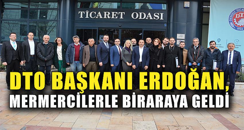 DTO BAŞKANI ERDOĞAN, MERMERCİLERLE BİRARAYA GELDİ