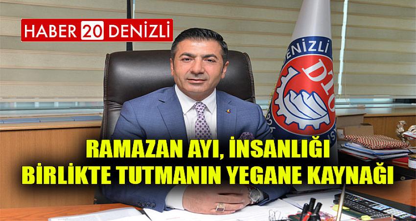 "RAMAZAN AYI, İNSANLIĞI BİRLİKTE TUTMANIN YEGANE KAYNAĞI"