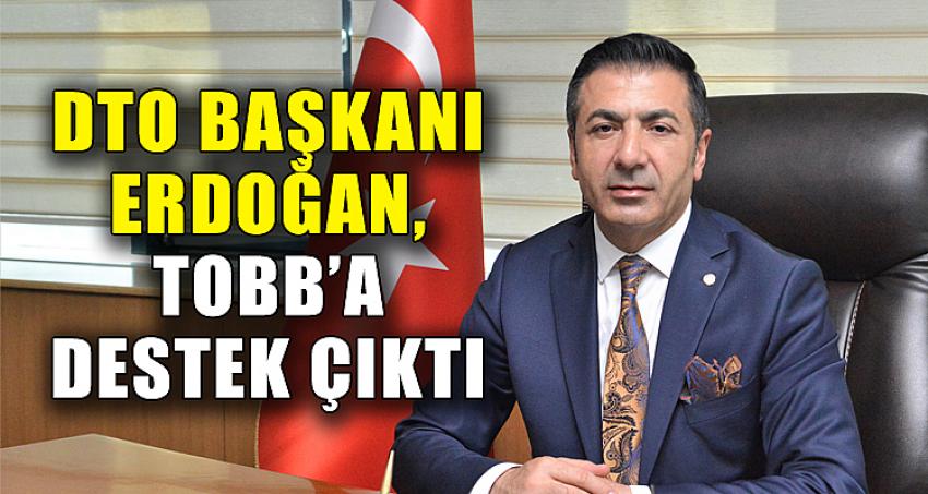 DTO BAŞKANI ERDOĞAN, TOBB’A DESTEK ÇIKTI