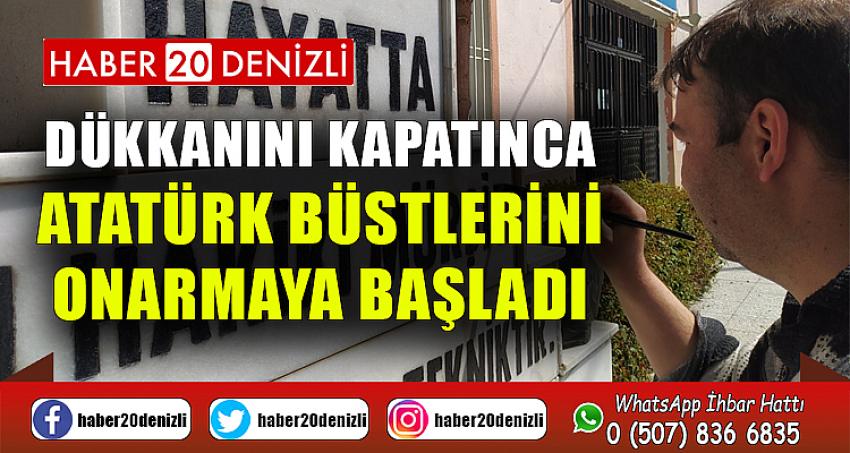 Dükkanını kapatınca Atatürk büstlerini onarmaya başladı