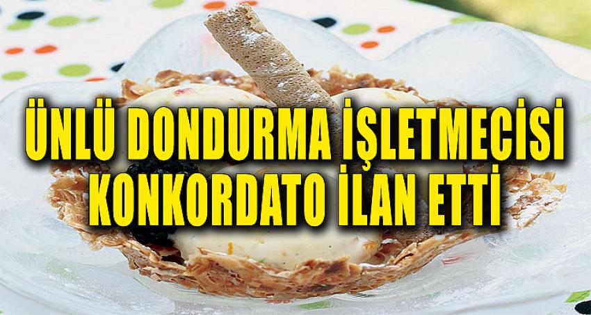 ÜNLÜ DONDURMA İŞLETMECİSİ KONKORDATO İLAN ETTİ