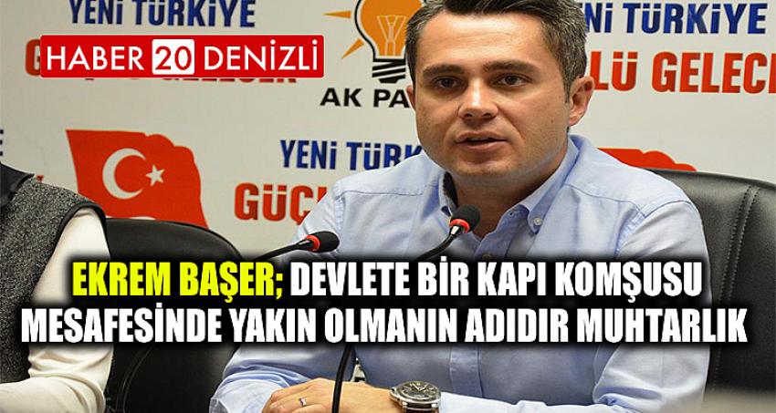 Ekrem Başer; Devlete bir kapı komşusu mesafesinde yakın olmanın adıdır muhtarlık.
