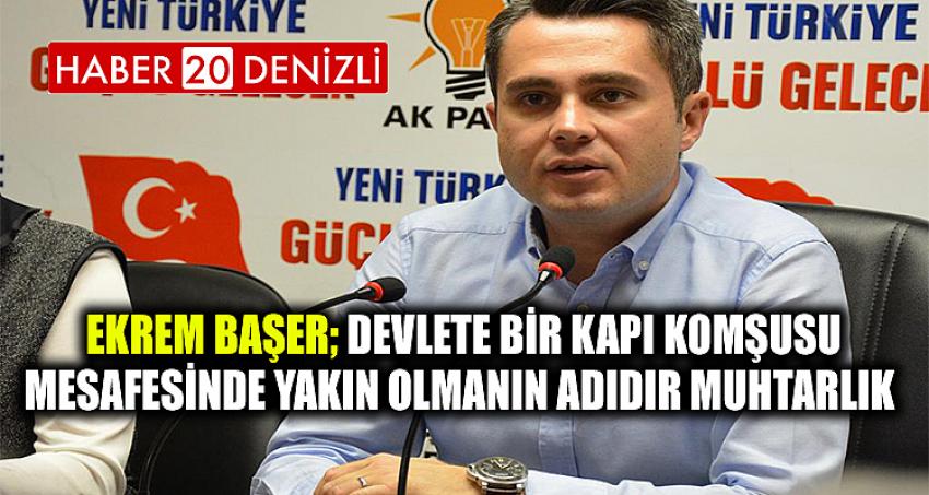 Ekrem Başer; Devlete bir kapı komşusu mesafesinde yakın olmanın adıdır muhtarlık. 