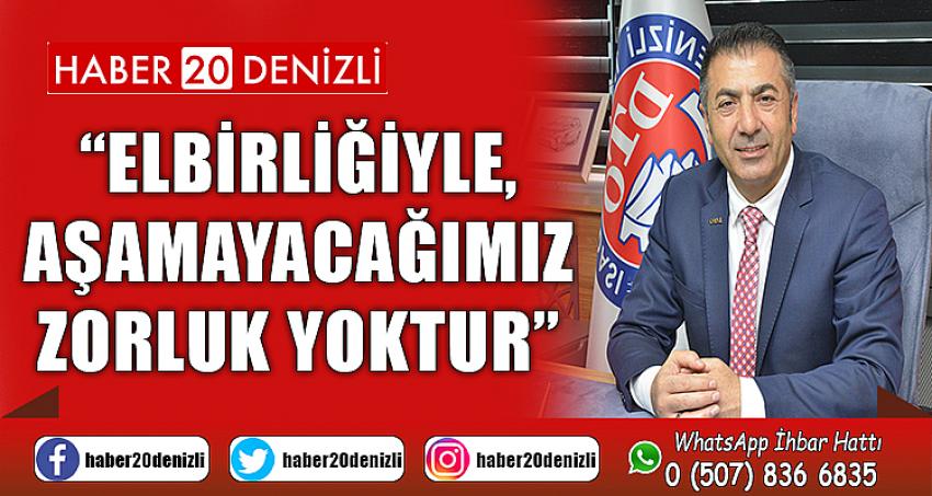 “ELBİRLİĞİYLE, AŞAMAYACAĞIMIZ ZORLUK YOKTUR”