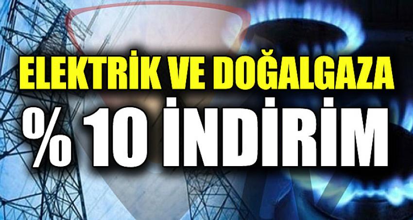 ELEKTRİK VE DOĞALGAZA YÜZDE 10 İNDİRİM