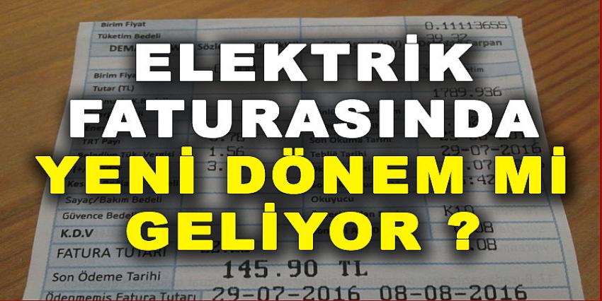 ELEKTRİK FATURASINDA YENİ DÖNEM Mİ GELİYOR ?