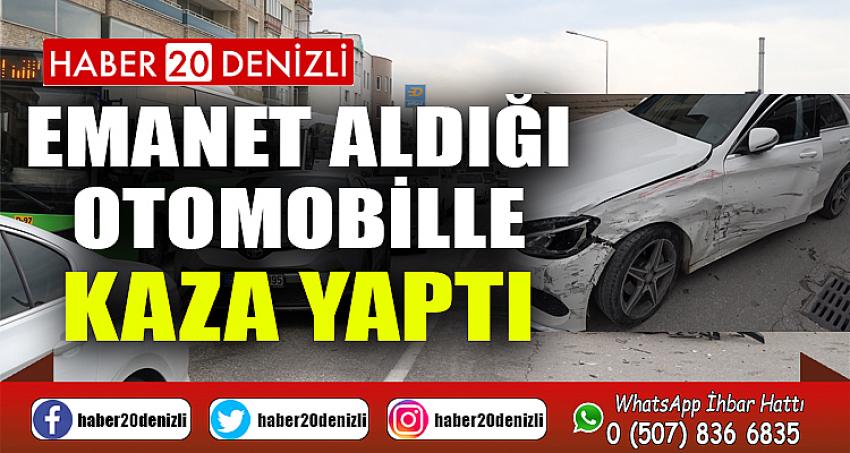 Emanet aldığı otomobille kaza yaptı