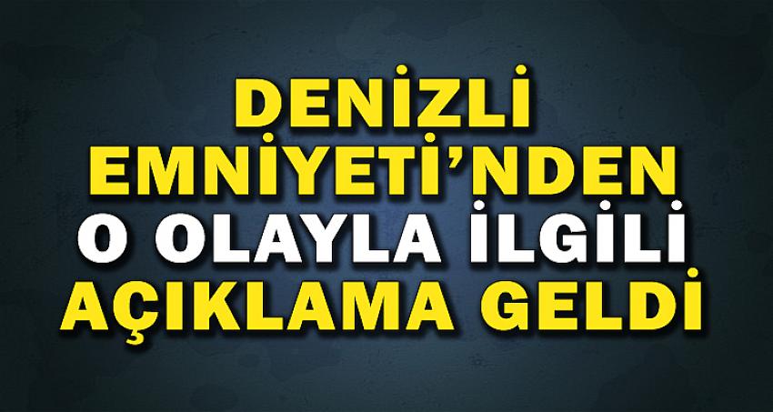 DENİZLİ EMNİYETİNDEN O OLAYLA İLGİLİ AÇIKLAMA GELDİ