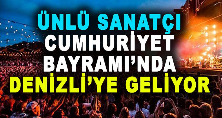 ÜNLÜ SANATÇI CUMHURİYET BAYRAMI'NDA DENİZLİ'YE GELİYOR