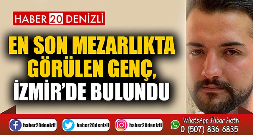 En son mezarlıkta görülen genç, İzmir’de bulundu