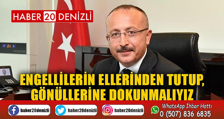 "Engellilerin ellerinden tutup, gönüllerine dokunmalıyız”