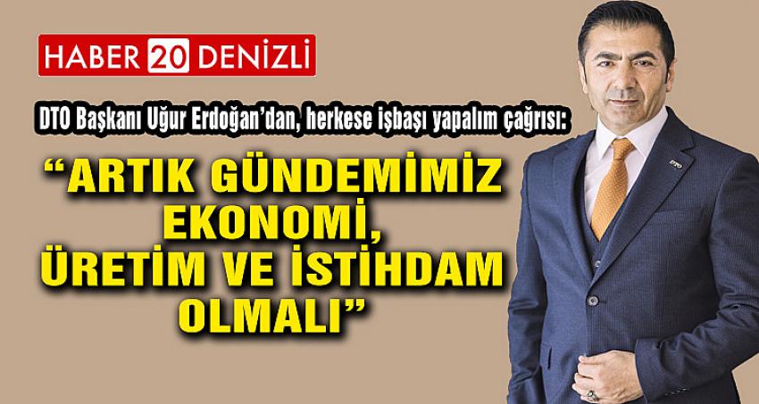 “ARTIK GÜNDEMİMİZ EKONOMİ, ÜRETİM VE İSTİHDAM OLMALI”