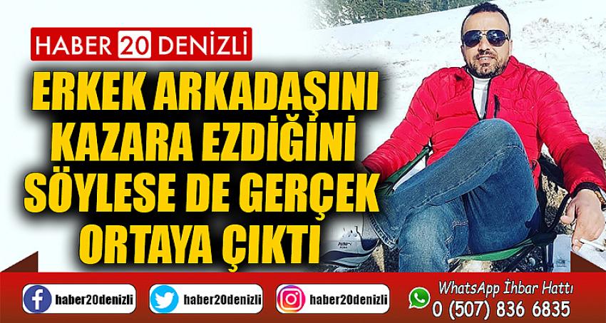 Erkek arkadaşını kazara ezdiğini söylese de gerçek ortaya çıktı