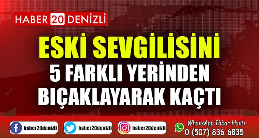 Eski sevgilisini 5 farklı yerinden bıçaklayarak kaçtı