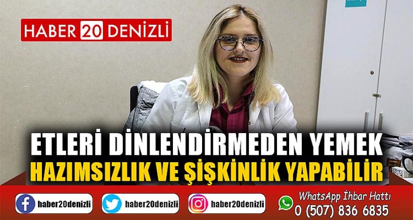 Etleri dinlendirmeden yemek hazımsızlık ve şişkinlik yapabilir