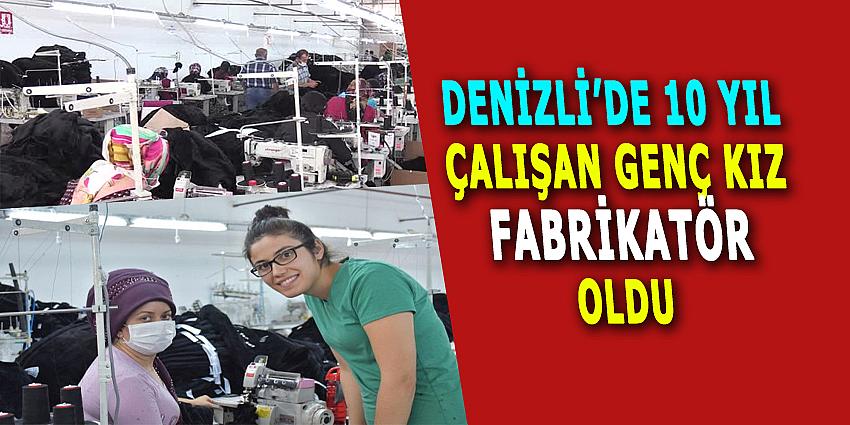 DENİZLİ'DE 10 YIL ÇALIŞAN GENÇ KIZ FABRİKATÖR OLDU