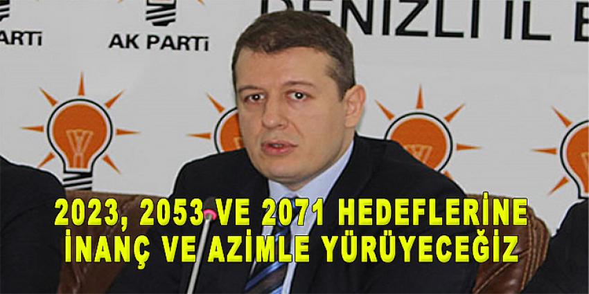 2023, 2053 ve 2071 HEDEFLERİNE İNANÇ VE AZİMLE YÜRÜYECEĞİZ