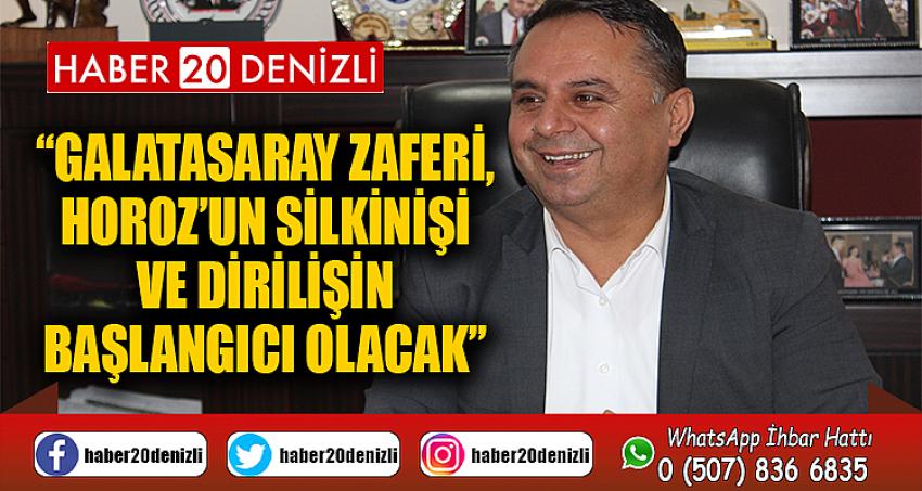 “GALATASARAY ZAFERİ, HOROZ’UN SİLKİNİŞİ VE DİRİLİŞİN BAŞLANGICI OLACAK”