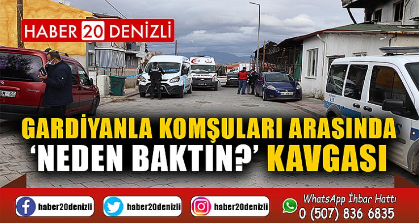 Gardiyanla komşuları arasında ‘Neden baktın?’ kavgası