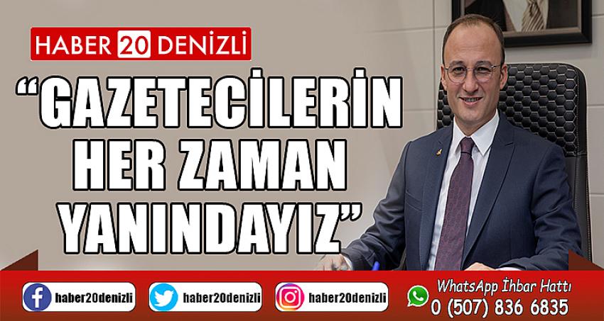 “GAZETECİLERİN HER ZAMAN YANINDAYIZ”