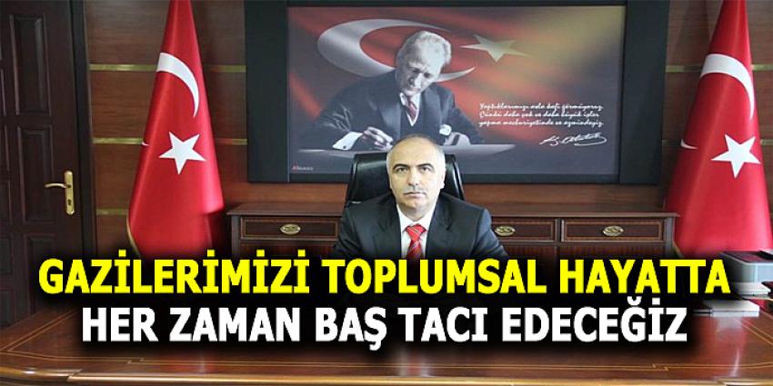 GAZİLERİMİZİ TOPLUMSAL HAYATTA HER ZAMAN BAŞ TACI EDECEĞİZ