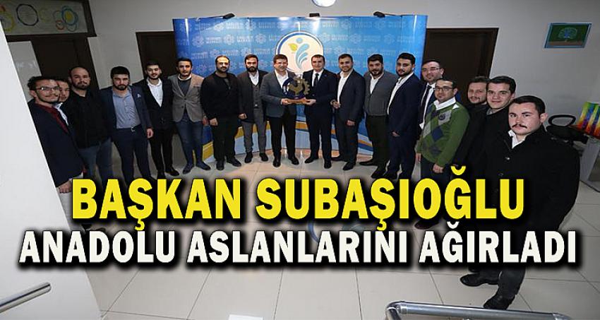 BAŞKAN SUBAŞIOĞLU ANADOLU ASLANLARI'NI AĞIRLADI