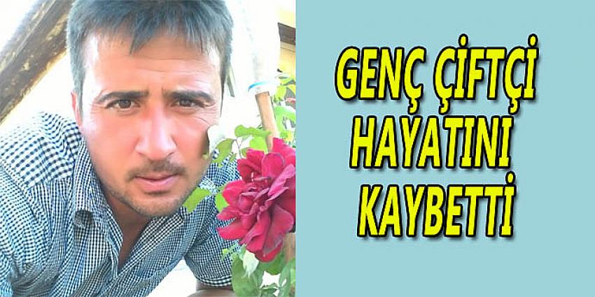 GENÇ ÇİFTÇİ HAYATINI KAYBETTİ