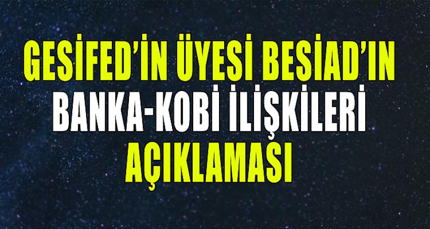 GESİFED'iN ÜYESİ BESİAD'IN BANKA-KOBİ İLİŞKİLERİ AÇIKLAMASI