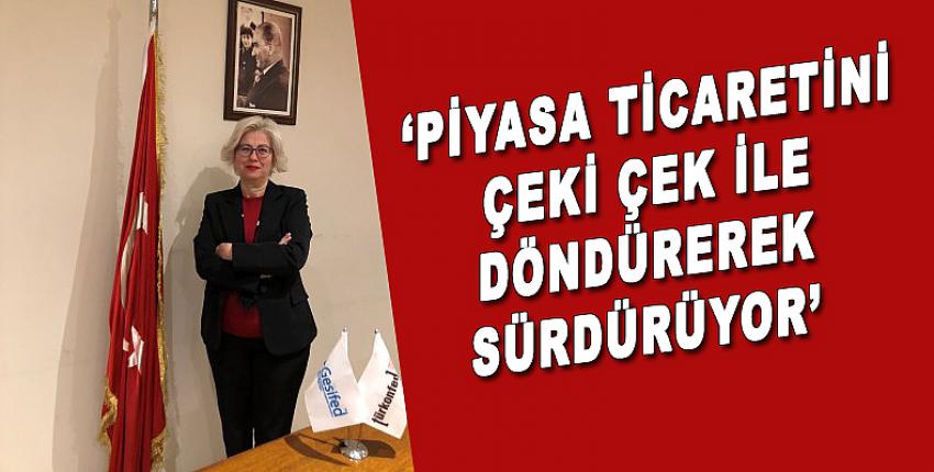 “Piyasa ticaretini çeki çek ile döndürerek sürdürüyor”