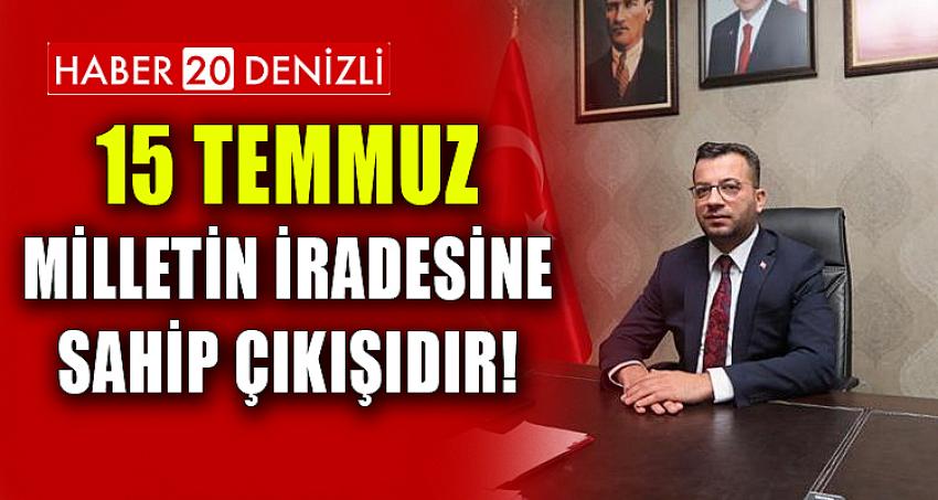 15 TEMMUZ MİLLETİN İRADESİNE SAHİP ÇIKIŞIDIR!