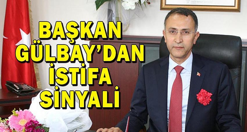 BAŞKAN GÜLBAY’DAN İSTİFA SİNYALİ