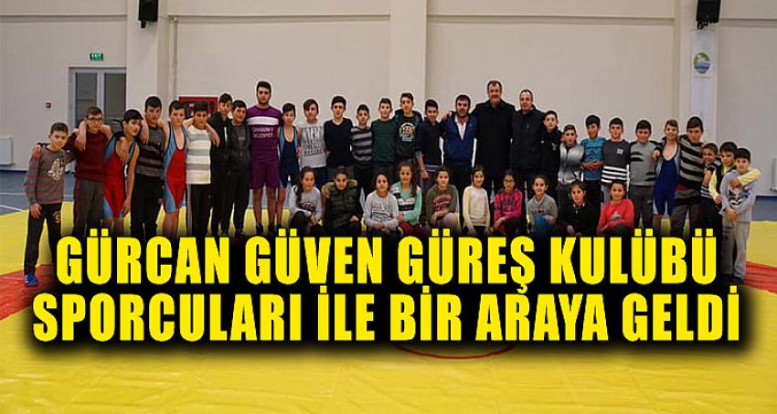 GÜRCAN GÜVEN GÜREŞ KULÜBÜ SPORCULARI İLE BİR ARAYA GELDİ