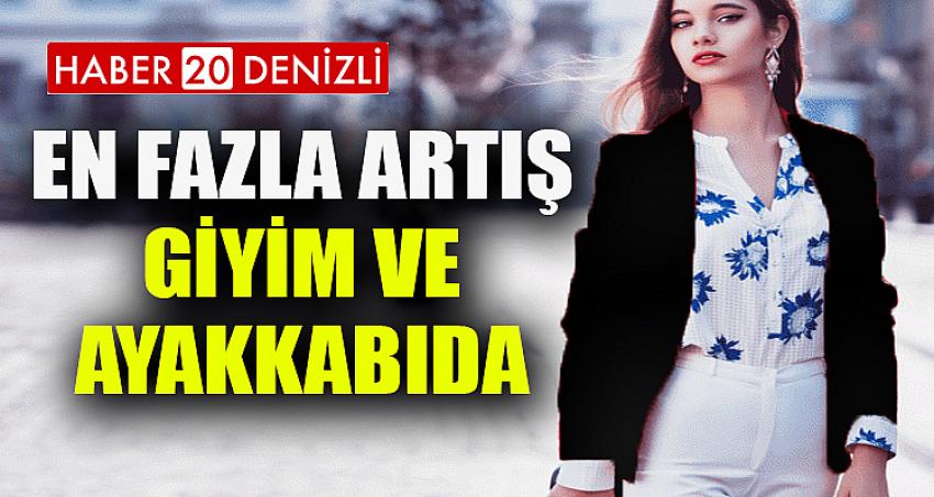 EN FAZLA ARTIŞ GİYİM VE AYAKKABIDA OLDU