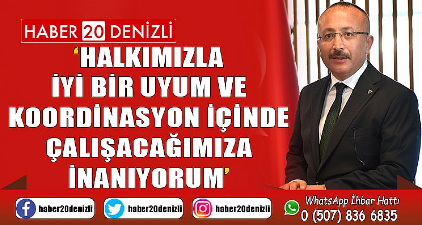 Halkımızla iyi bir uyum ve koordinasyon içinde çalışacağımıza inanıyorum