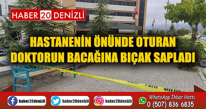 Hastanenin önünde oturan doktorun bacağına bıçak sapladı