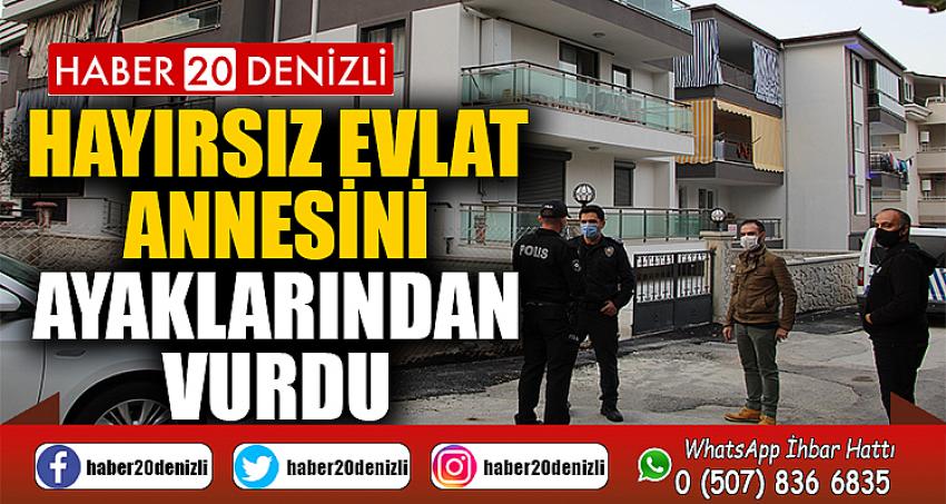 Hayırsız evlat annesini ayaklarından vurdu