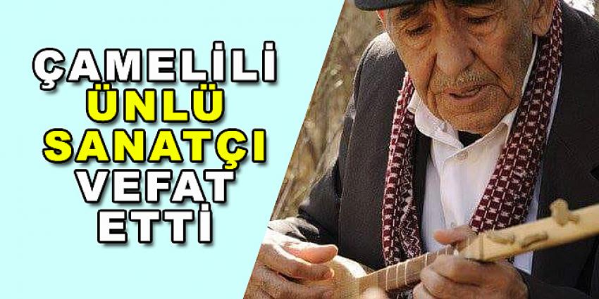 ÇAMELİLİ ÜNLÜ SANATÇI VEFAT ETTİ