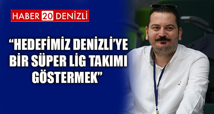 “HEDEFİMİZ DENİZLİ’YE BİR SÜPER LİG TAKIMI GÖSTERMEK” 