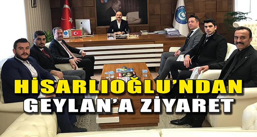 HİSARLIOĞLU’NDAN, GEYLAN’A ZİYARET