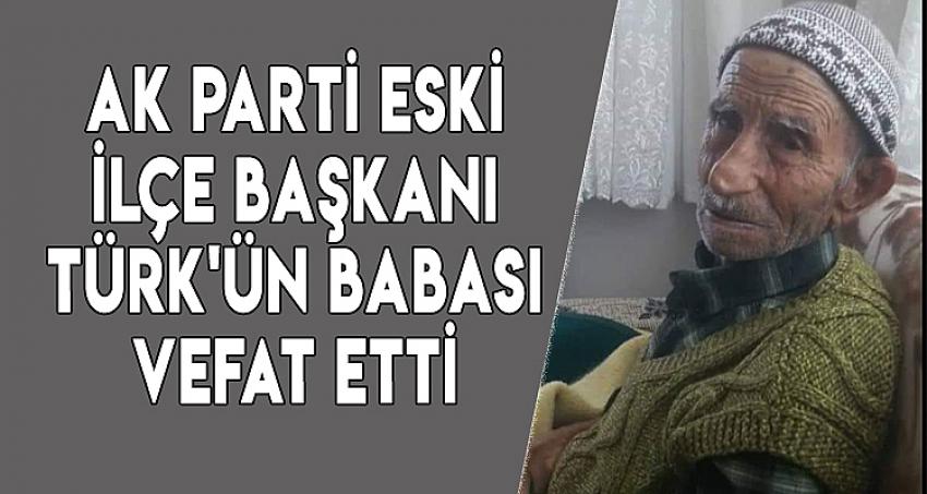 AK PARTİ ESKİ İLÇE BAŞKANI TÜRK'ÜN BABASI VEFAT ETTİ