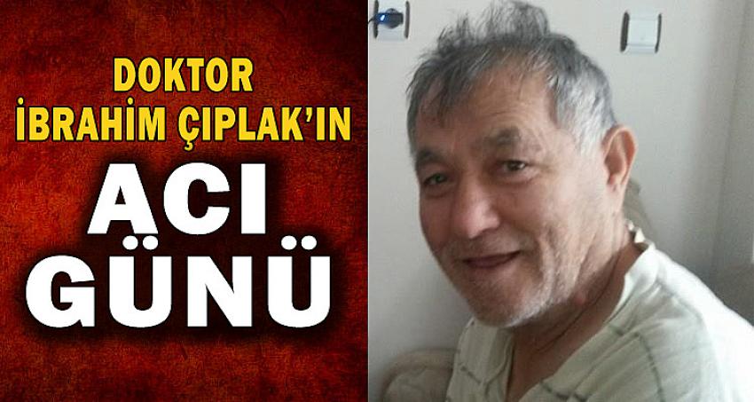 DOKTOR İBRAHİM ÇIPLAK'IN ACI GÜNÜ