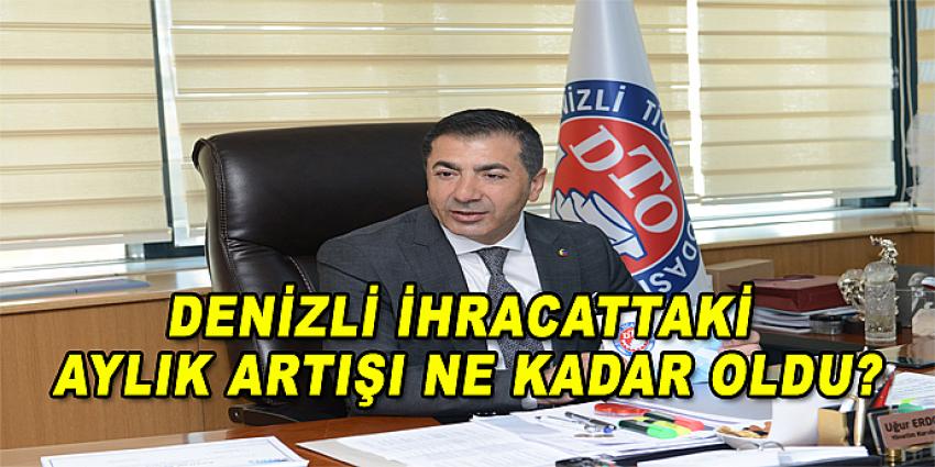 DENİZLİ İHRACATTAKİ AYLIK ARTIŞI NE KADAR OLDU?