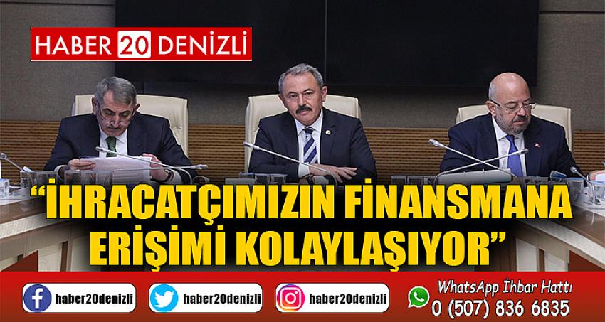 “İHRACATÇIMIZIN FİNANSMANA ERİŞİMİ KOLAYLAŞIYOR” 