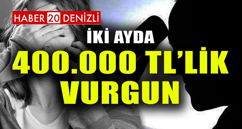 İKİ AYDA 400.000 TL'LİK VURGUN