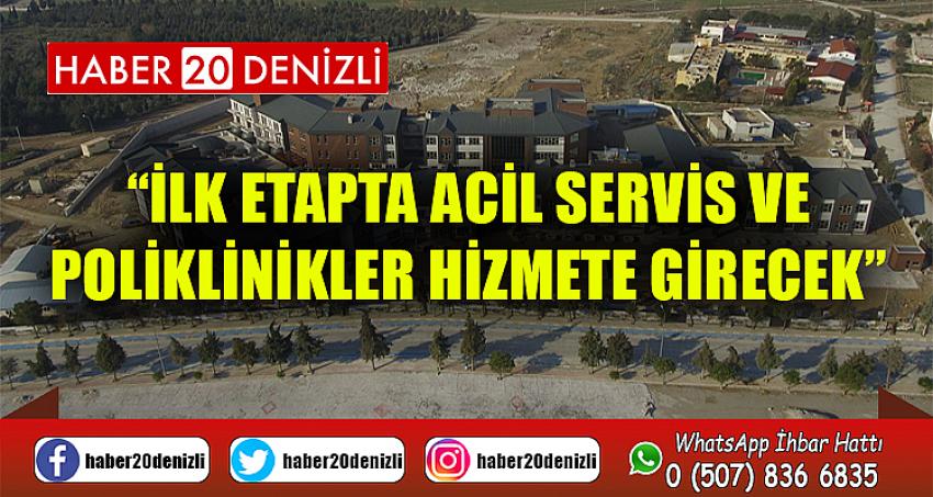 “İlk Etapta Acil Servis ve Poliklinikler Hizmete Girecek”