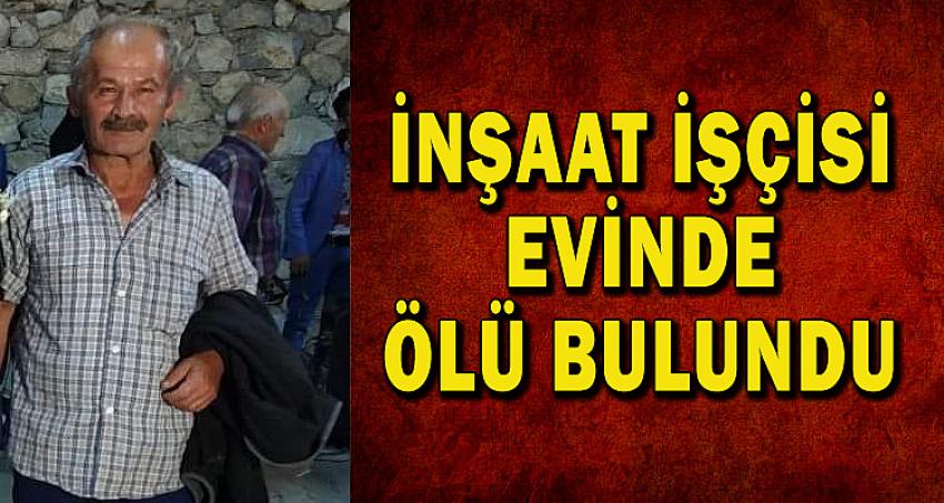 İNŞAAT İŞÇİSİ EVİNDE ÖLÜ BULUNDU