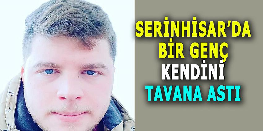 SERİNHİSAR'DA BİR GENÇ KENDİNİ TAVANA ASTI