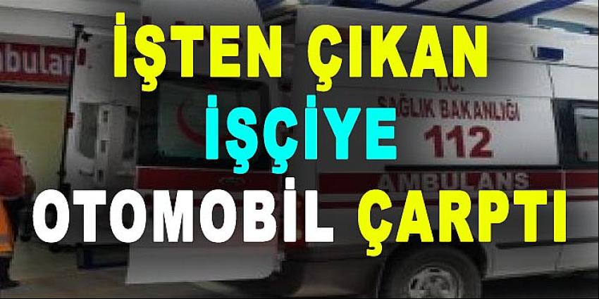 İŞTEN ÇIKAN İŞÇİYE OTOMOBİL ÇARPTI